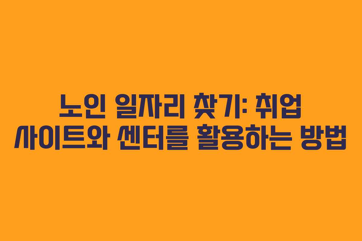 노인 일자리 찾기: 취업 사이트와 센터를 활용하는 방법