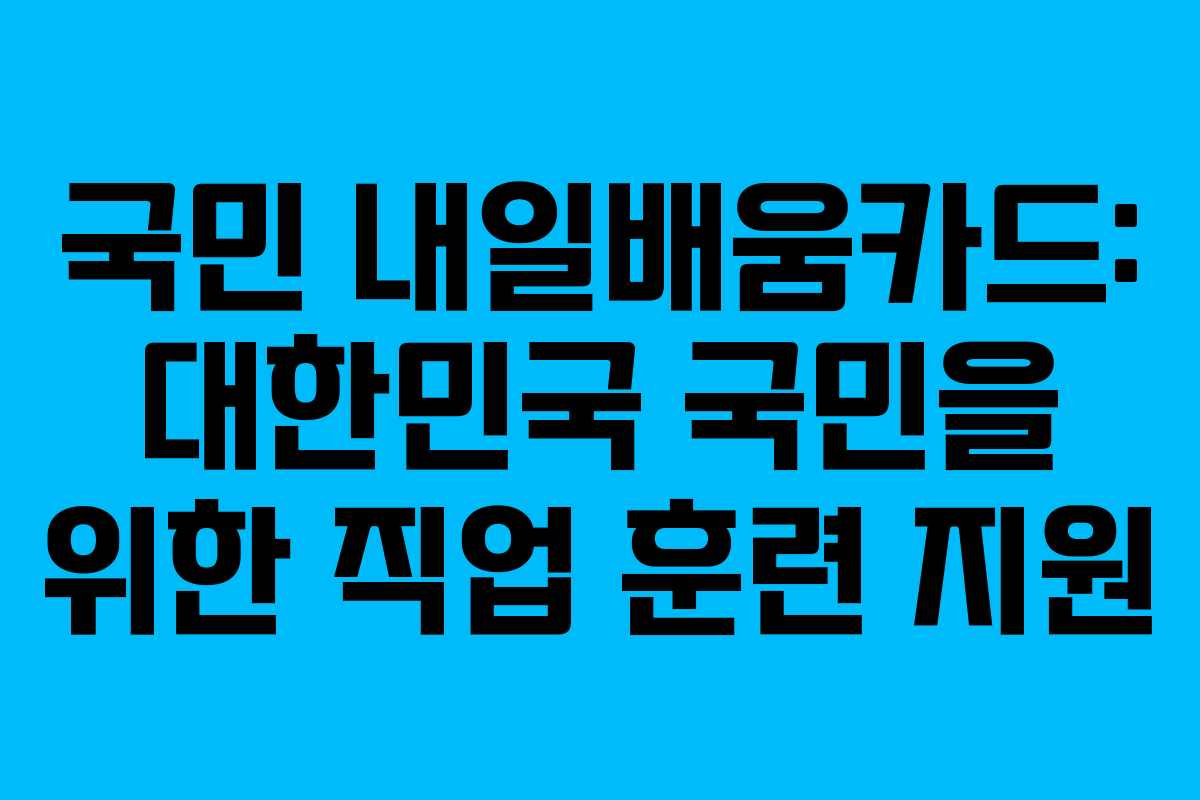 국민 내일배움카드: 대한민국 국민을 위한 직업 훈련 지원