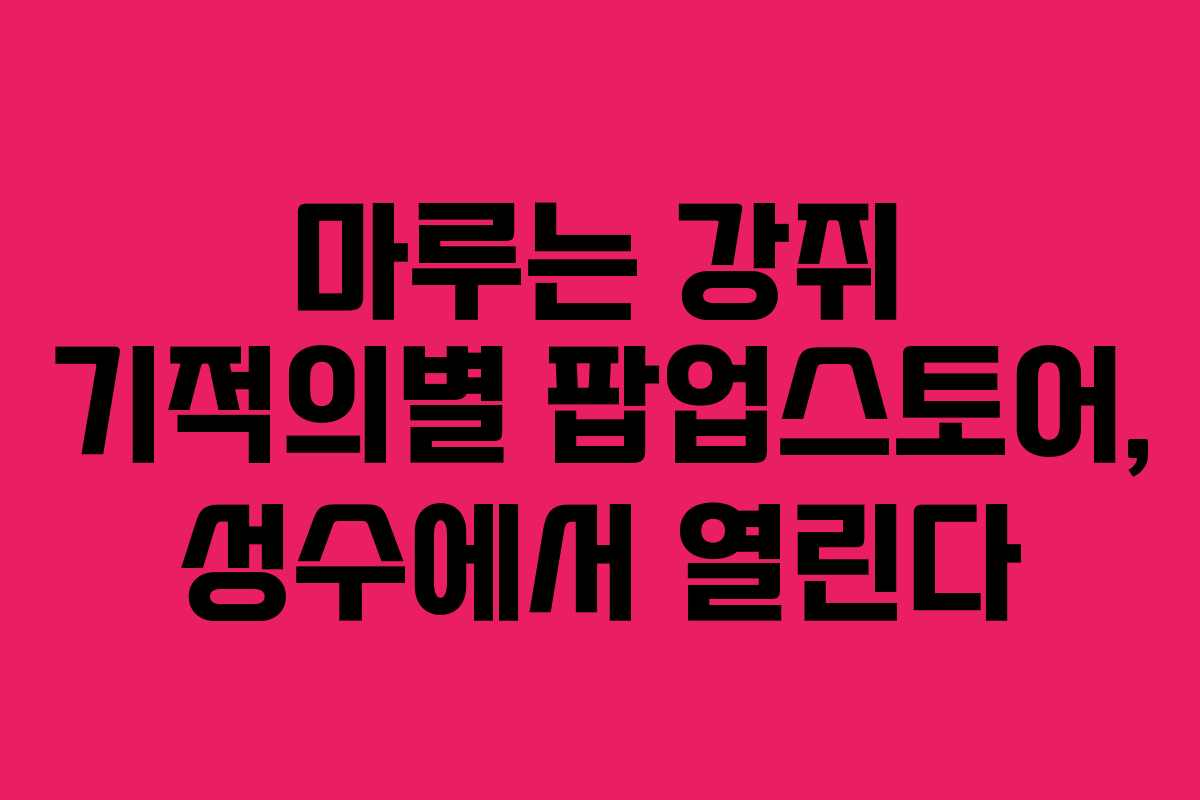 마루는 강쥐 기적의별 팝업스토어, 성수에서 열린다