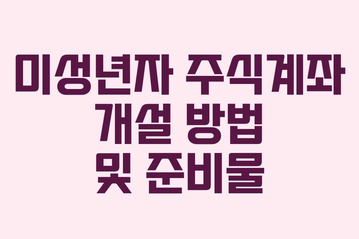 미성년자 주식계좌 개설 방법 및 준비물