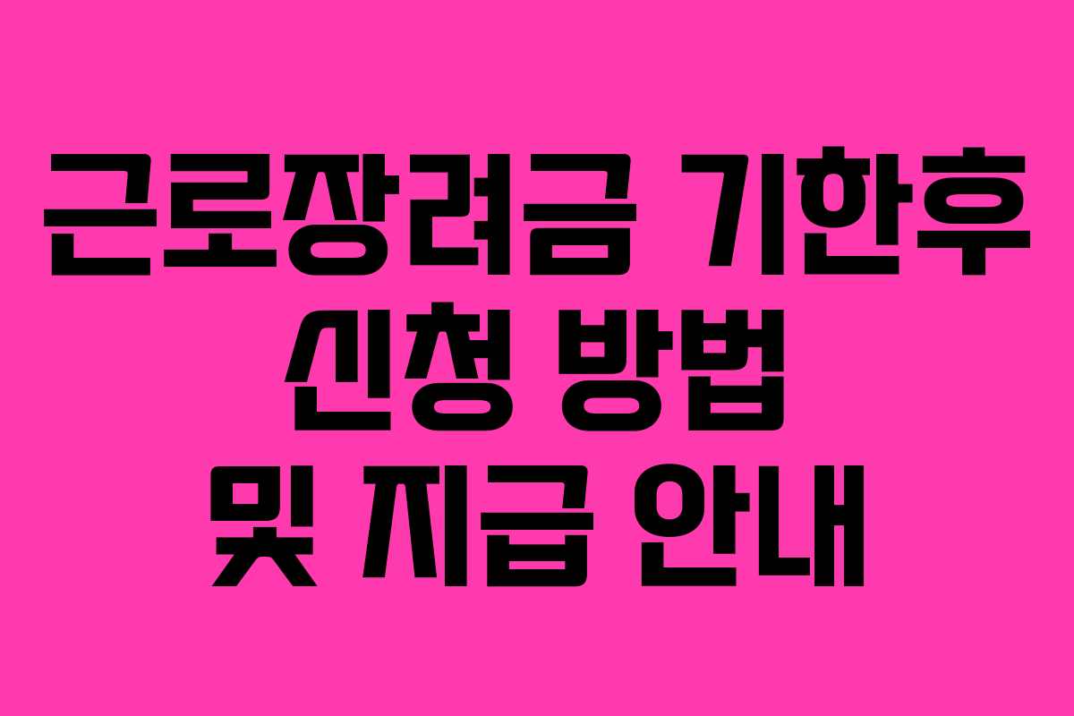 근로장려금 기한후 신청 방법 및 지급 안내 근로장려금 기한후 신청 방법 및 지급 안내