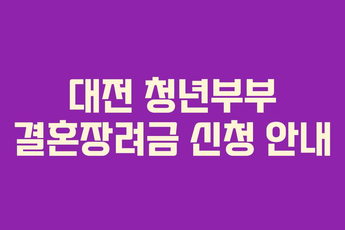 대전 청년부부 결혼장려금 신청 안내 대전 청년부부 결혼장려금 신청 안내