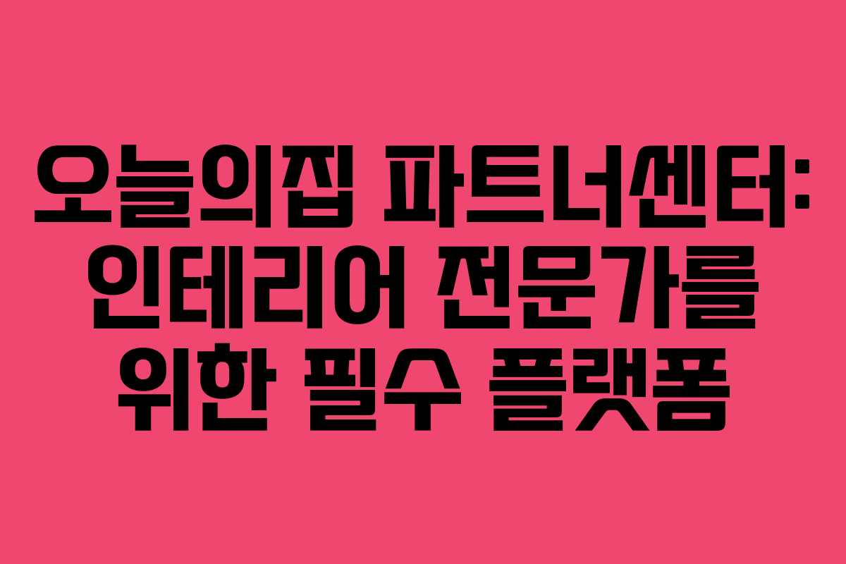 오늘의집 파트너센터: 인테리어 전문가를 위한 필수 플랫폼 오늘의집 파트너센터: 인테리어 전문가를 위한 필수 플랫폼