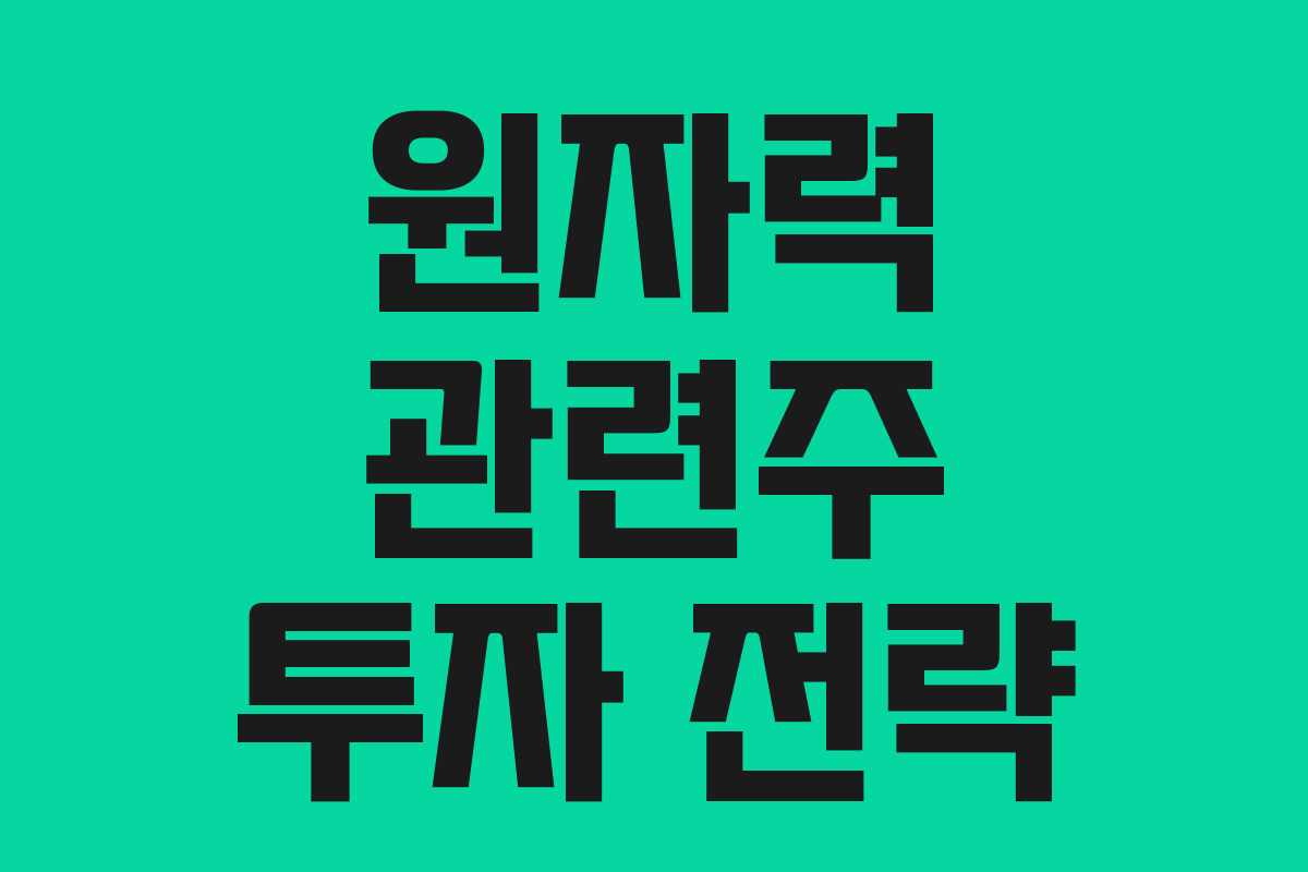원자력 관련주 투자 전략 원자력 관련주 투자 전략
