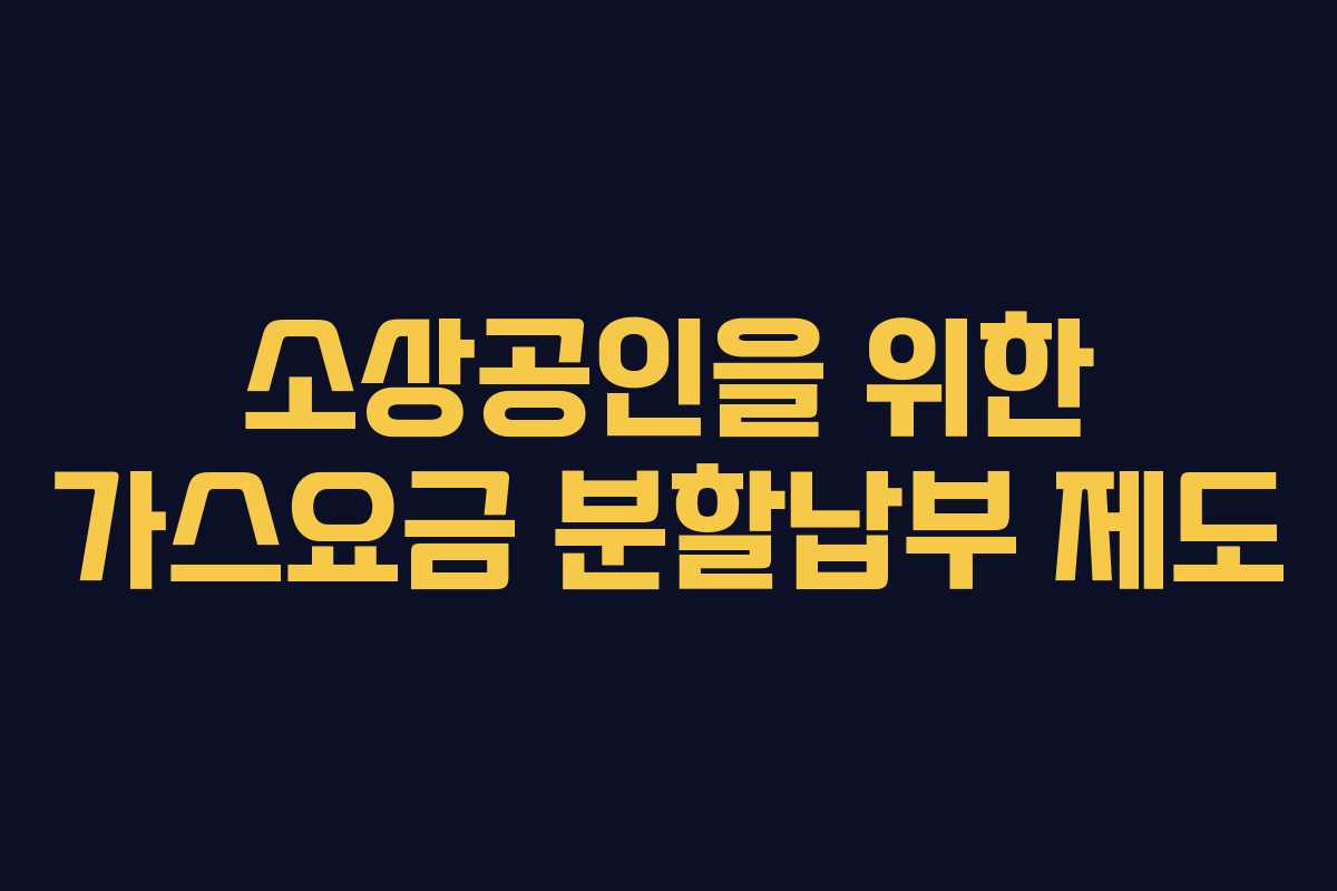소상공인을 위한 가스요금 분할납부 제도 소상공인을 위한 가스요금 분할납부 제도