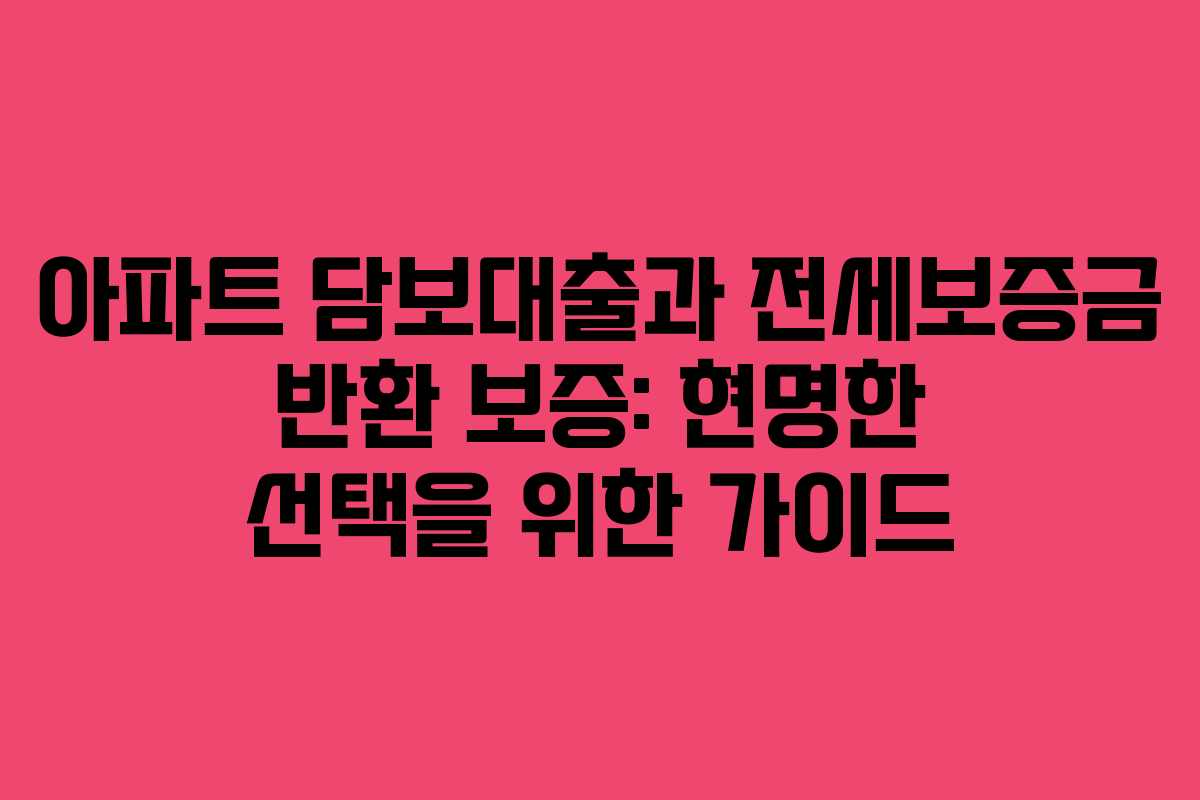아파트 담보대출과 전세보증금 반환 보증: 현명한 선택을 위한 가이드