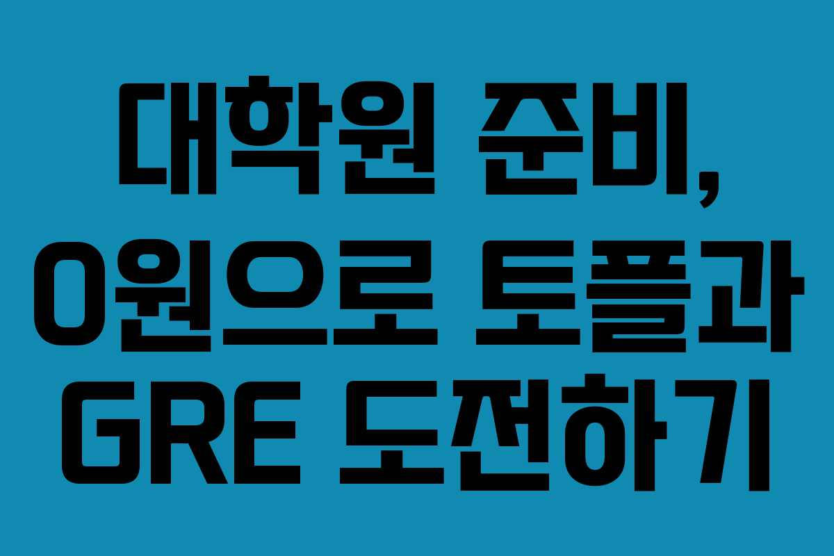 대학원 준비, 0원으로 토플과 GRE 도전하기