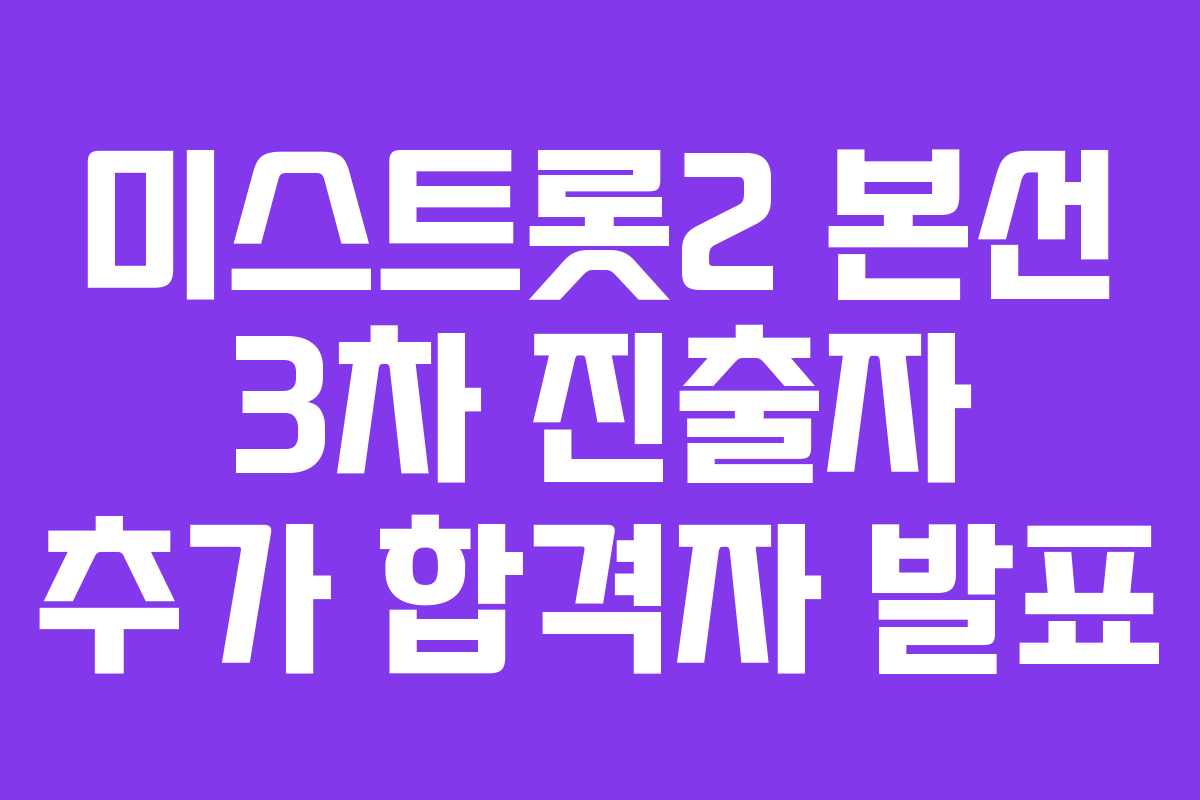 미스트롯2 본선 3차 진출자 추가 합격자 발표