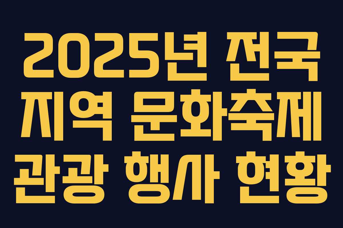 2025년 전국 지역 문화축제 관광 행사 현황 2025년 전국 지역 문화축제 관광 행사 현황