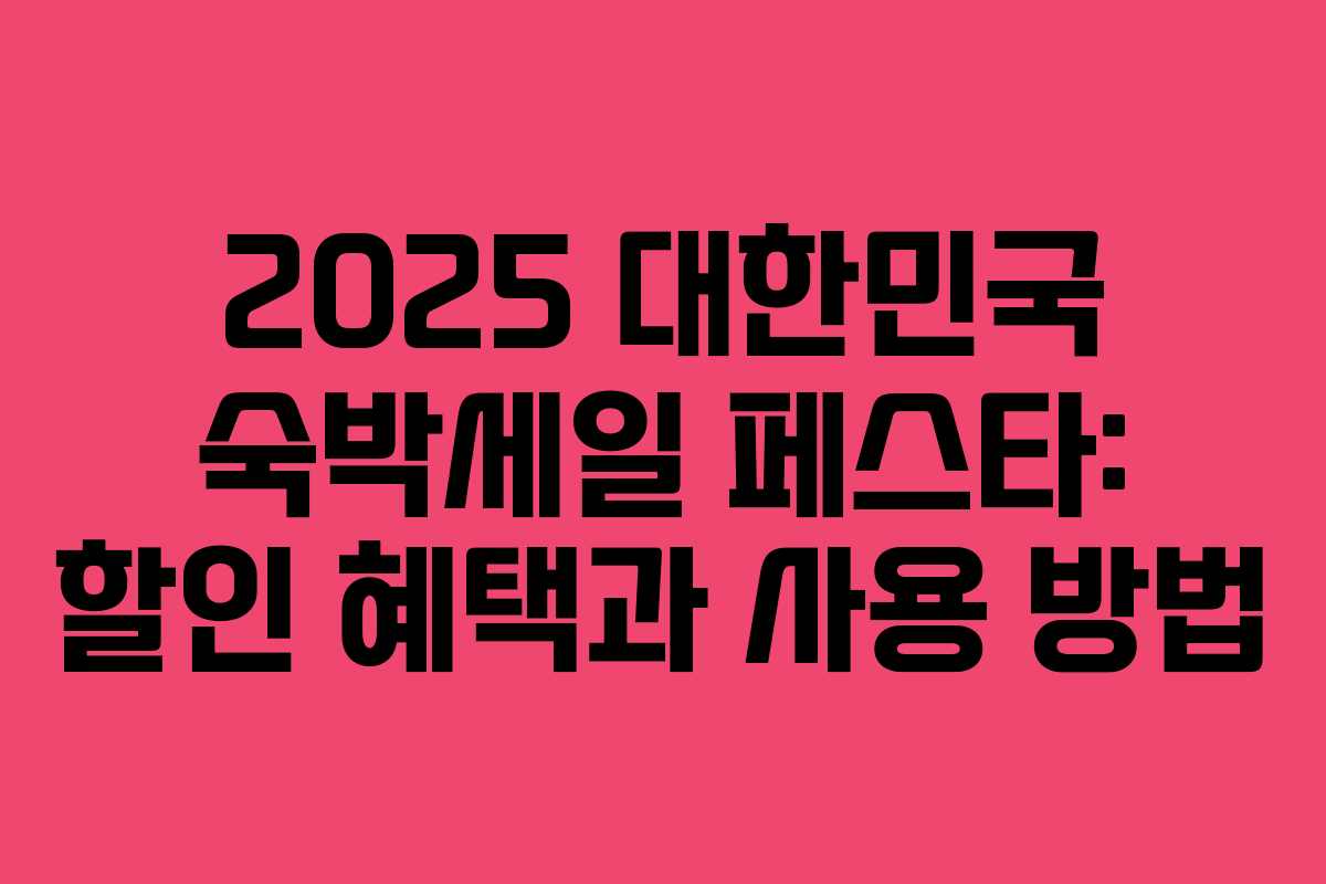 2025 대한민국 숙박세일 페스타: 할인 혜택과 사용 방법