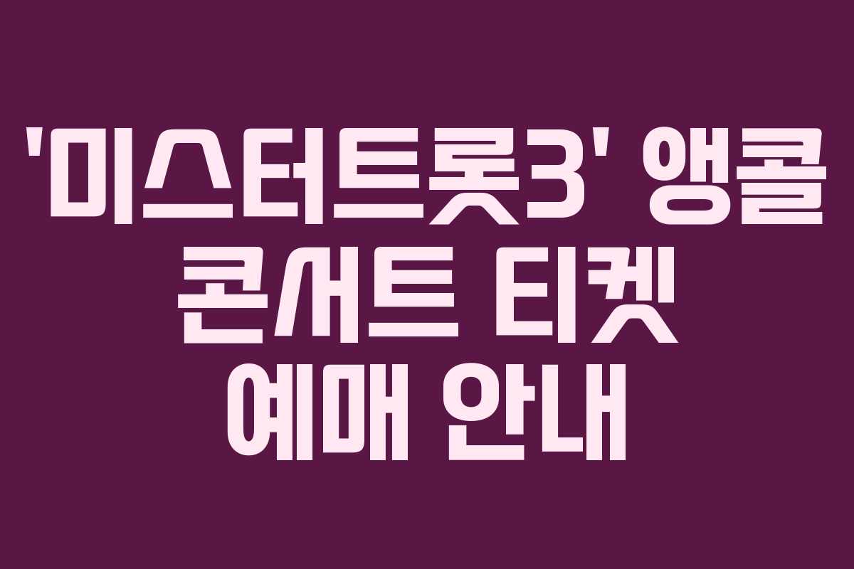 ‘미스터트롯3’ 앵콜 콘서트 티켓 예매 안내