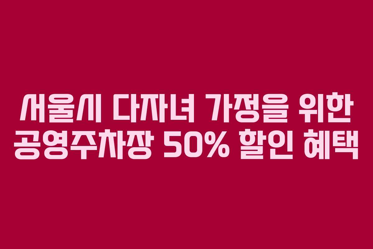 서울시 다자녀 가정을 위한 공영주차장 50% 할인 혜택