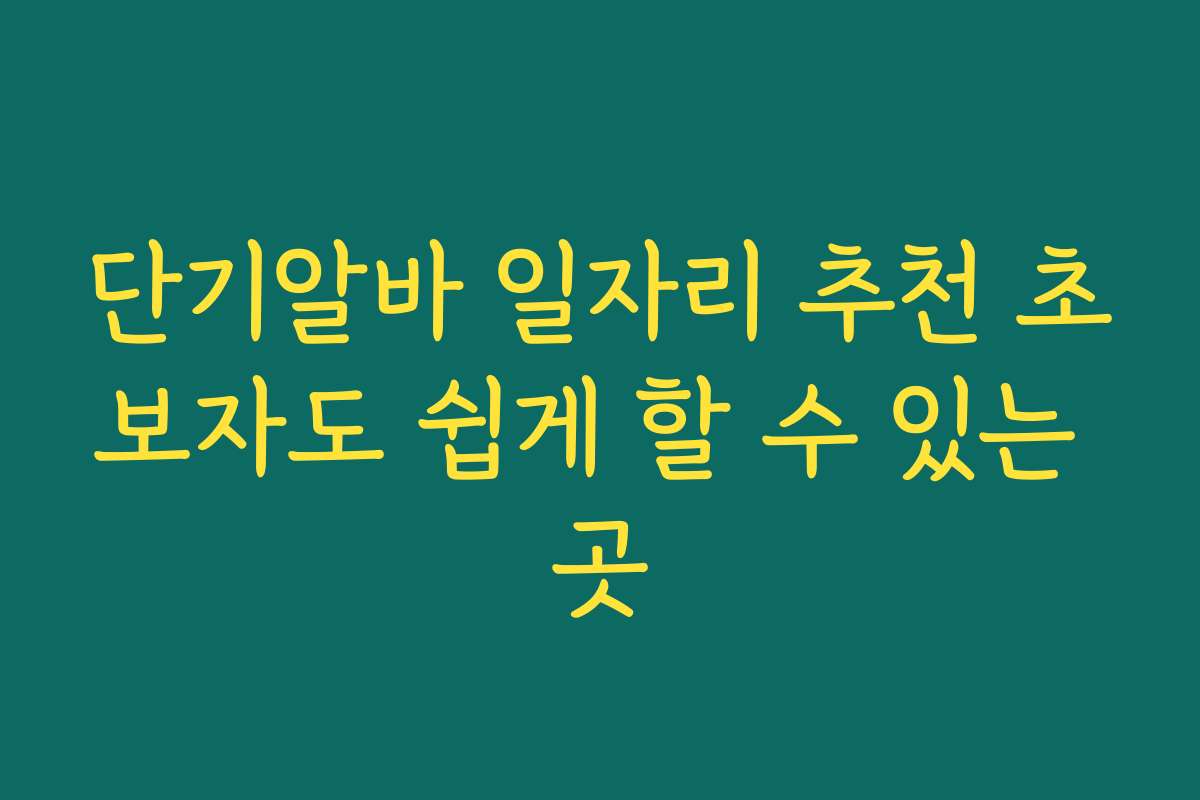 단기알바 일자리 추천 초보자도 쉽게 할 수 있는 곳