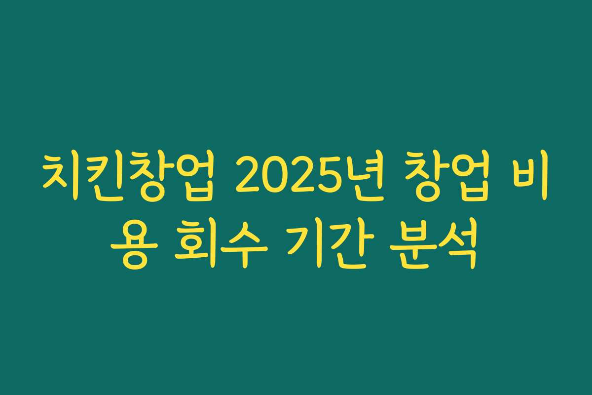 치킨창업 2025년 창업 비용 회수 기간 분석