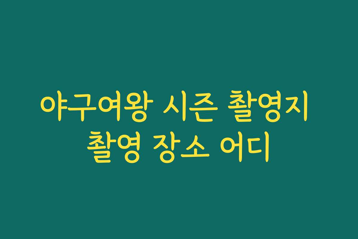 야구여왕 시즌 촬영지 촬영 장소 어디