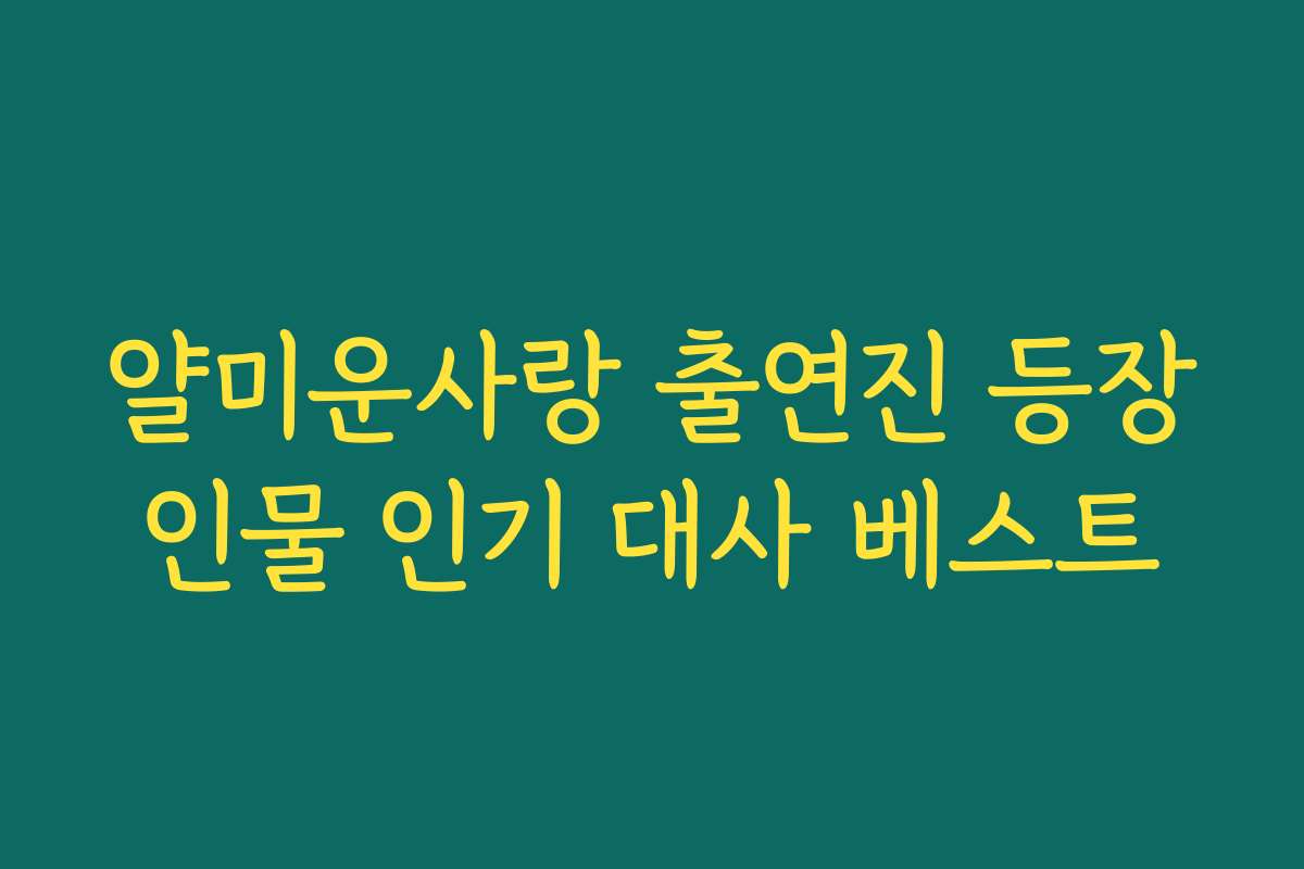 얄미운사랑 출연진 등장인물 인기 대사 베스트