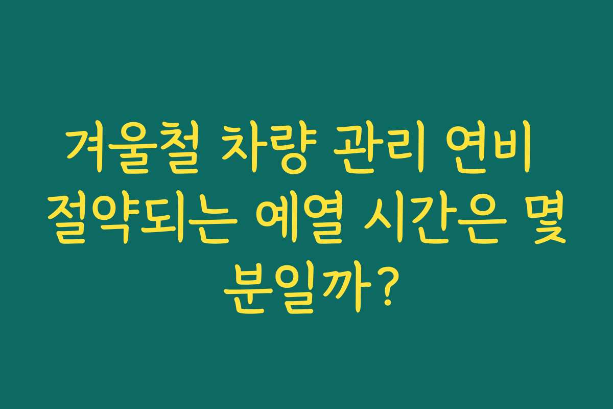 겨울철 차량 관리 연비 절약되는 예열 시간은 몇 분일까?
