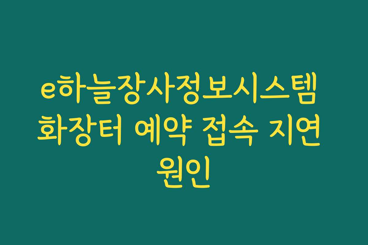 e하늘장사정보시스템 화장터 예약 접속 지연 원인 e하늘장사정보시스템 화장터 예약 접속 지연 원인
