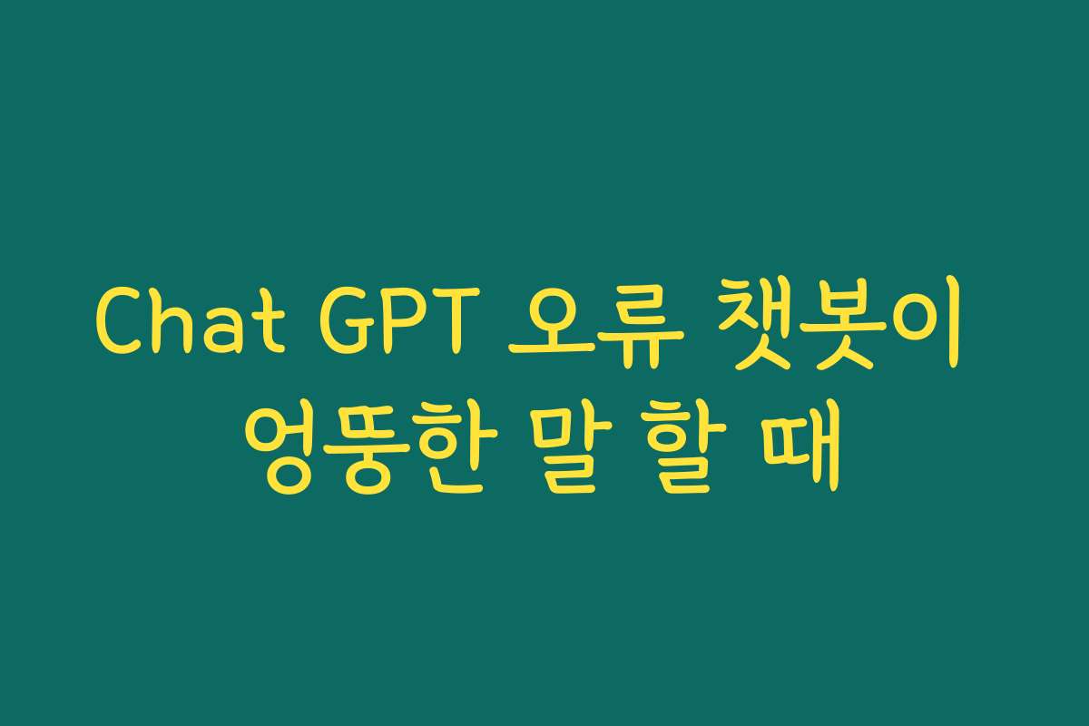 Chat GPT 오류 챗봇이 엉뚱한 말 할 때