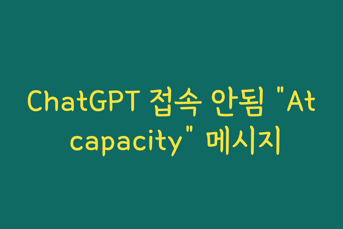 ChatGPT 접속 안됨 “At capacity” 메시지