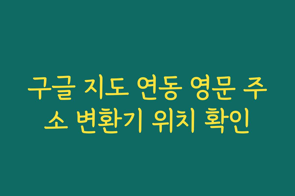 구글 지도 연동 영문 주소 변환기 위치 확인