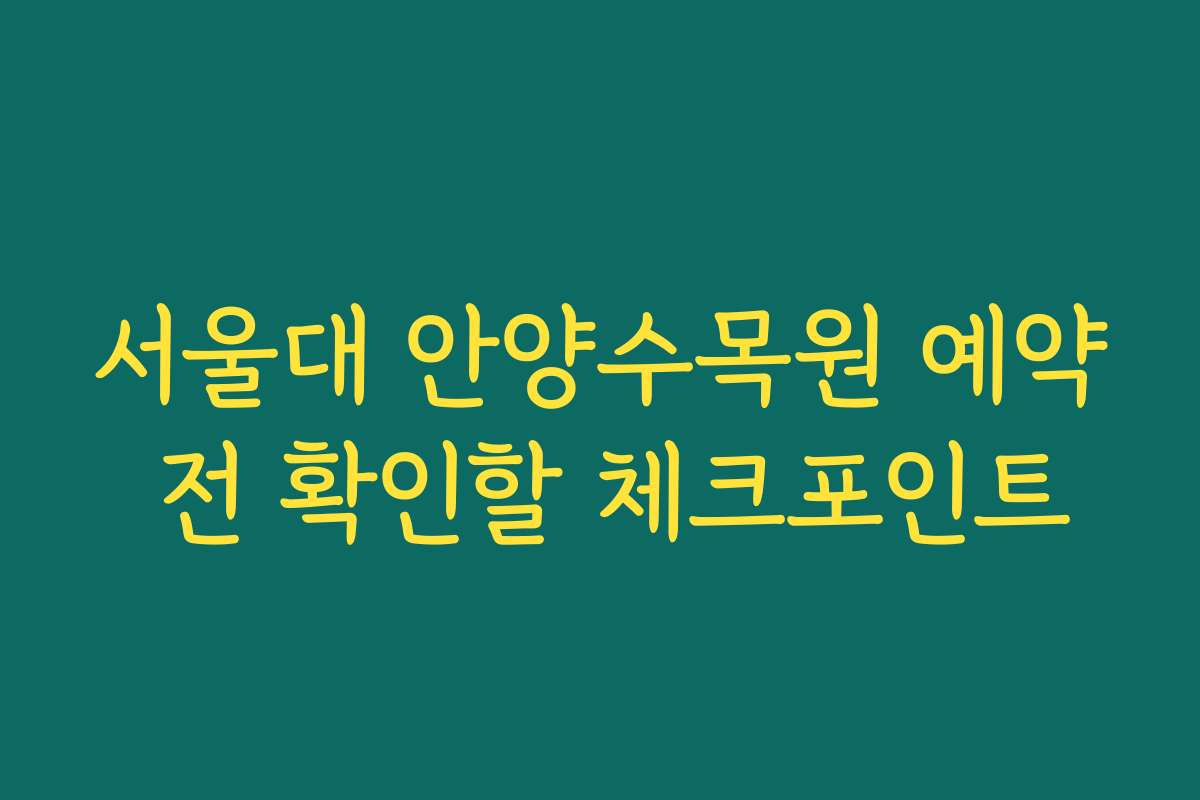 서울대 안양수목원 예약 전 확인할 체크포인트