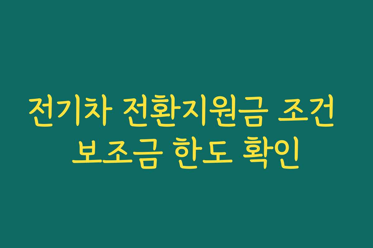 전기차 전환지원금 조건 보조금 한도 확인