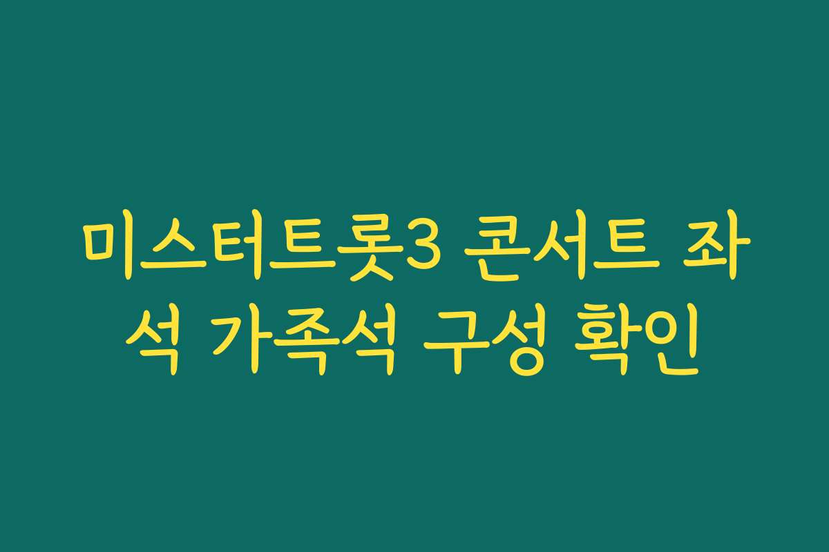 미스터트롯3 콘서트 좌석 가족석 구성 확인