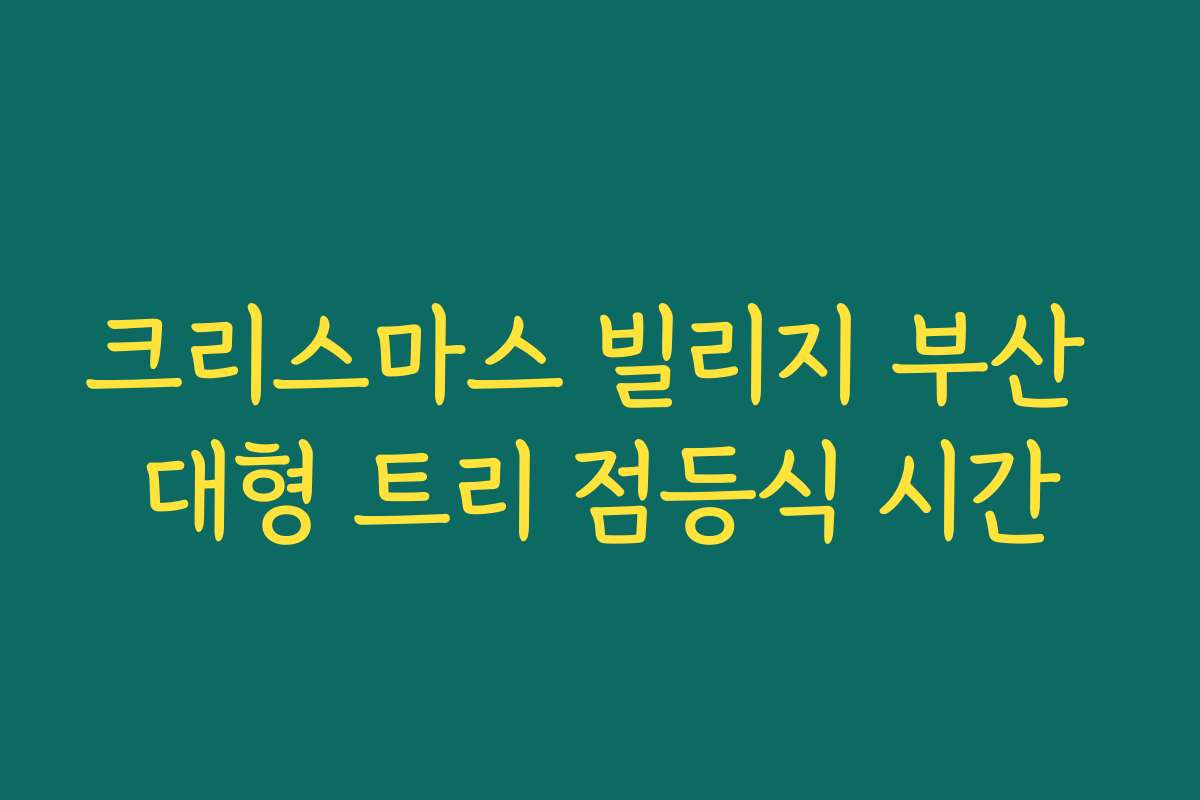크리스마스 빌리지 부산 대형 트리 점등식 시간