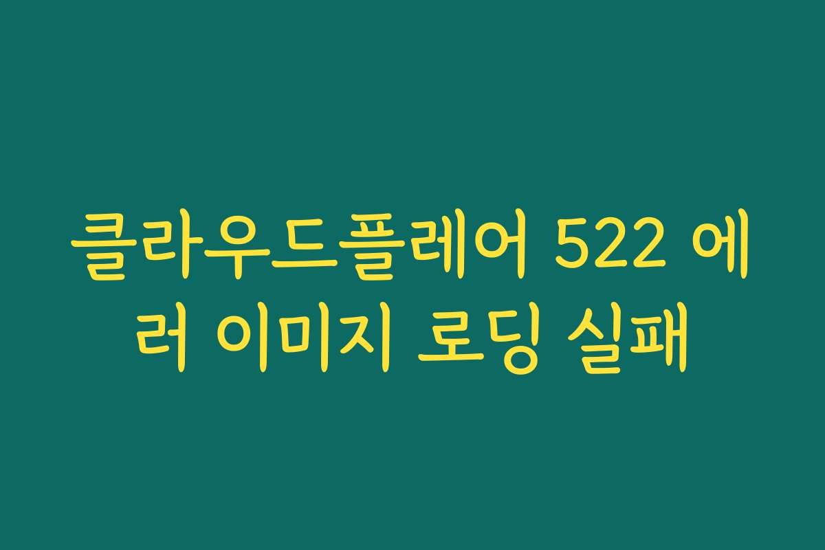 클라우드플레어 522 에러 이미지 로딩 실패