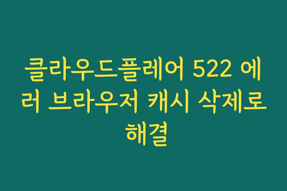 클라우드플레어 522 에러 브라우저 캐시 삭제로 해결