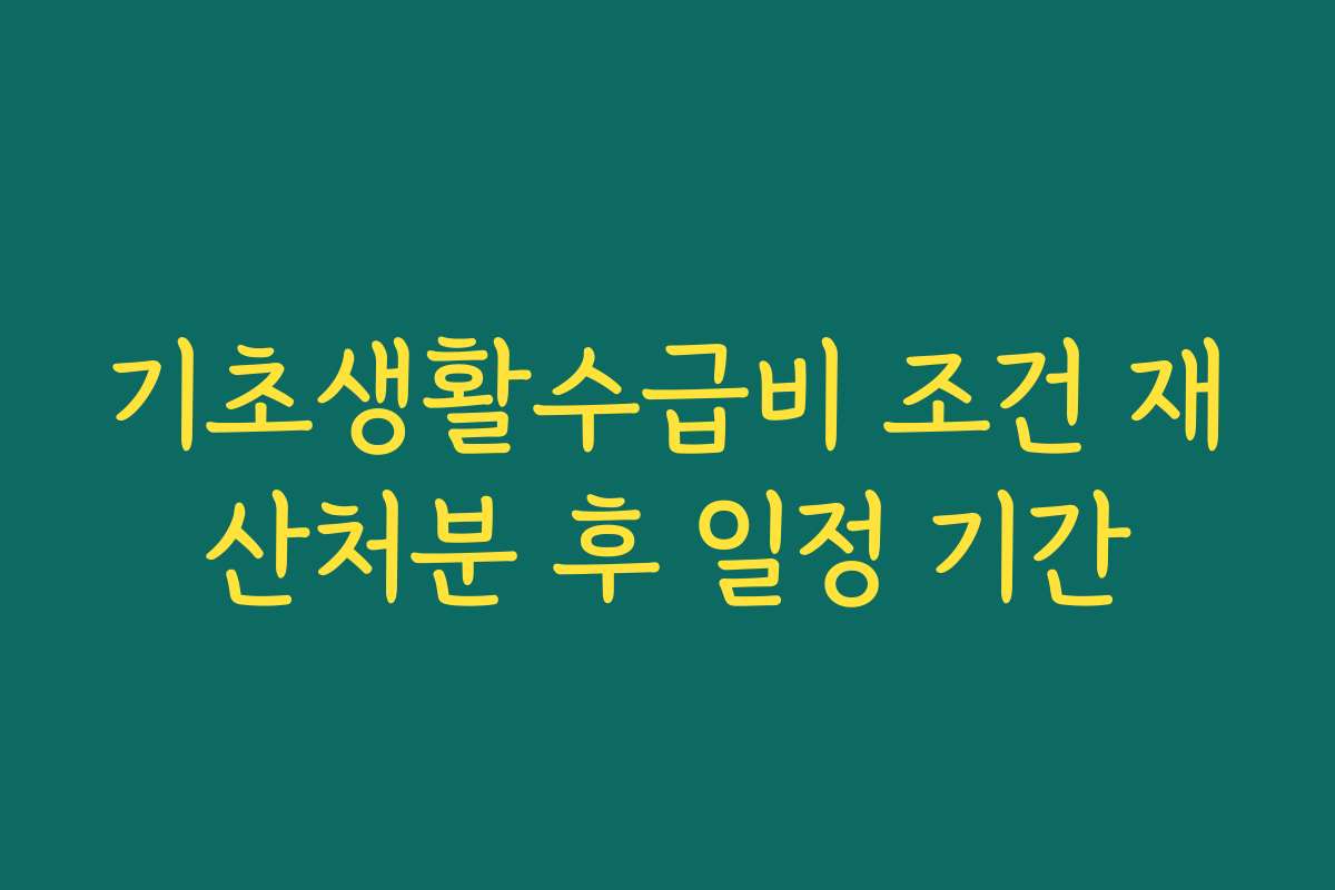 기초생활수급비 조건 재산처분 후 일정 기간