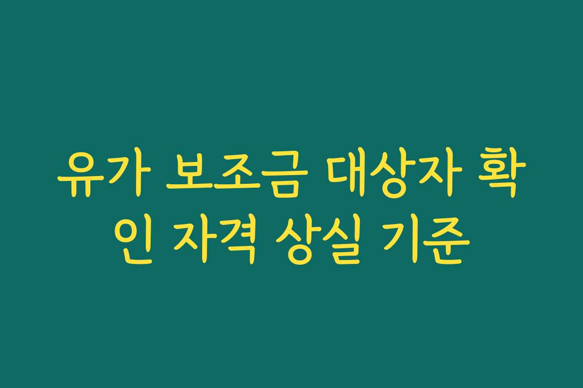 유가 보조금 대상자 확인 자격 상실 기준