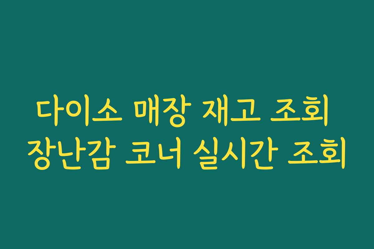 다이소 매장 재고 조회 장난감 코너 실시간 조회