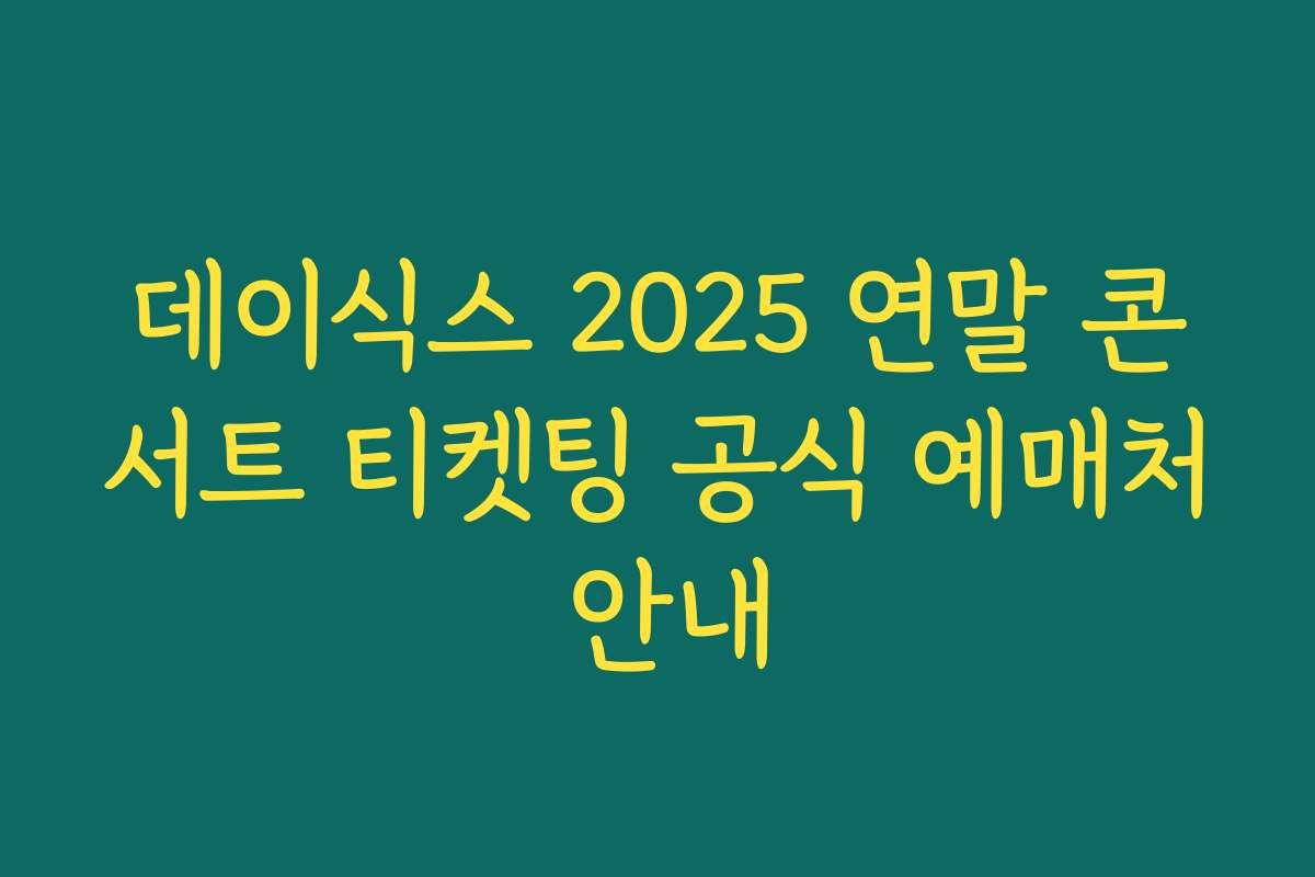 데이식스 2025 연말 콘서트 티켓팅 공식 예매처 안내