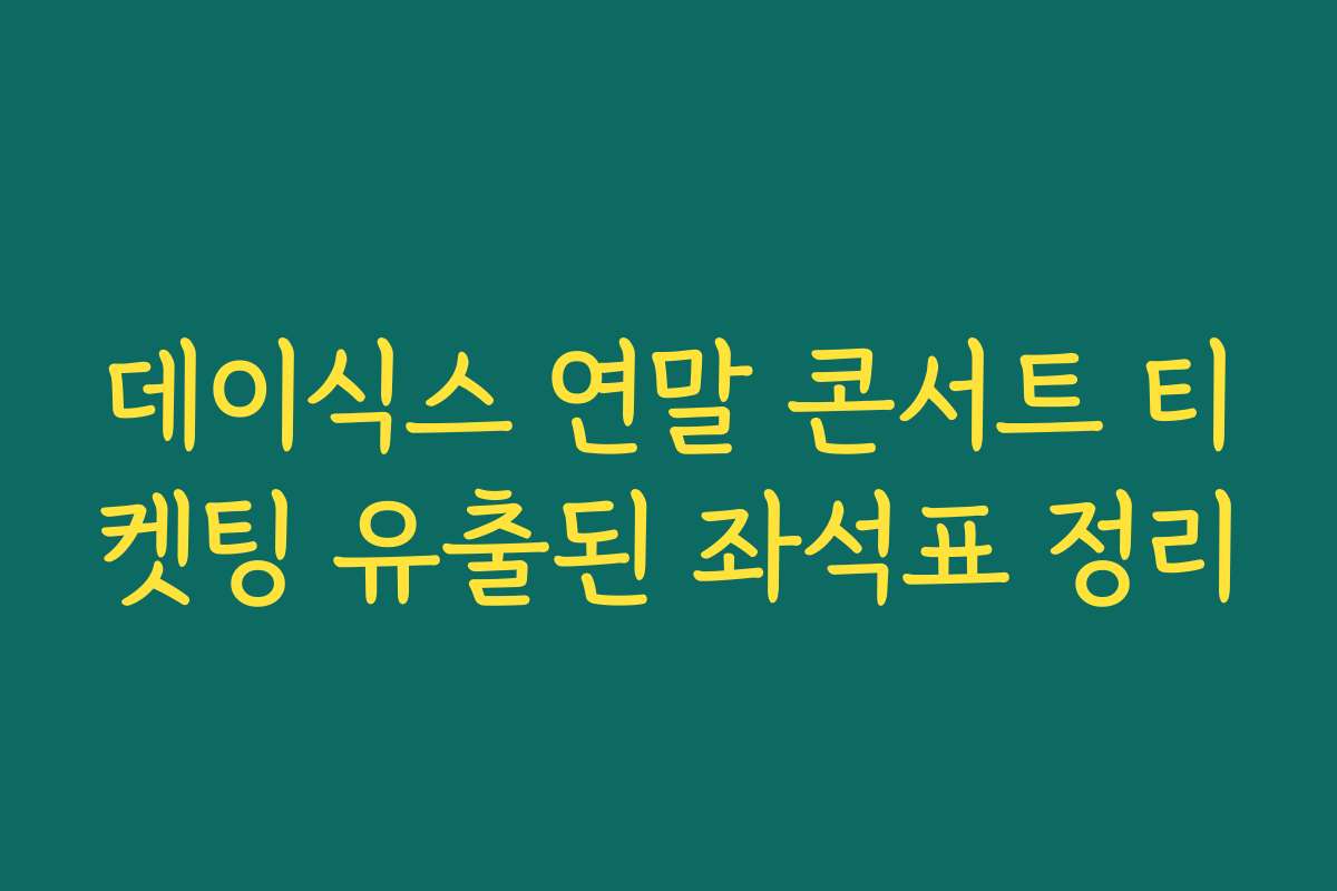 데이식스 연말 콘서트 티켓팅 유출된 좌석표 정리