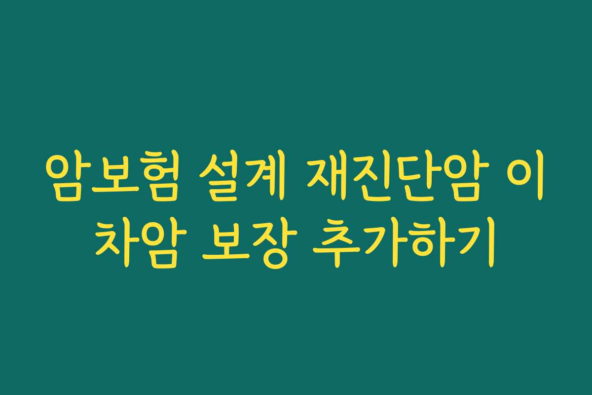암보험 설계 재진단암 이차암 보장 추가하기