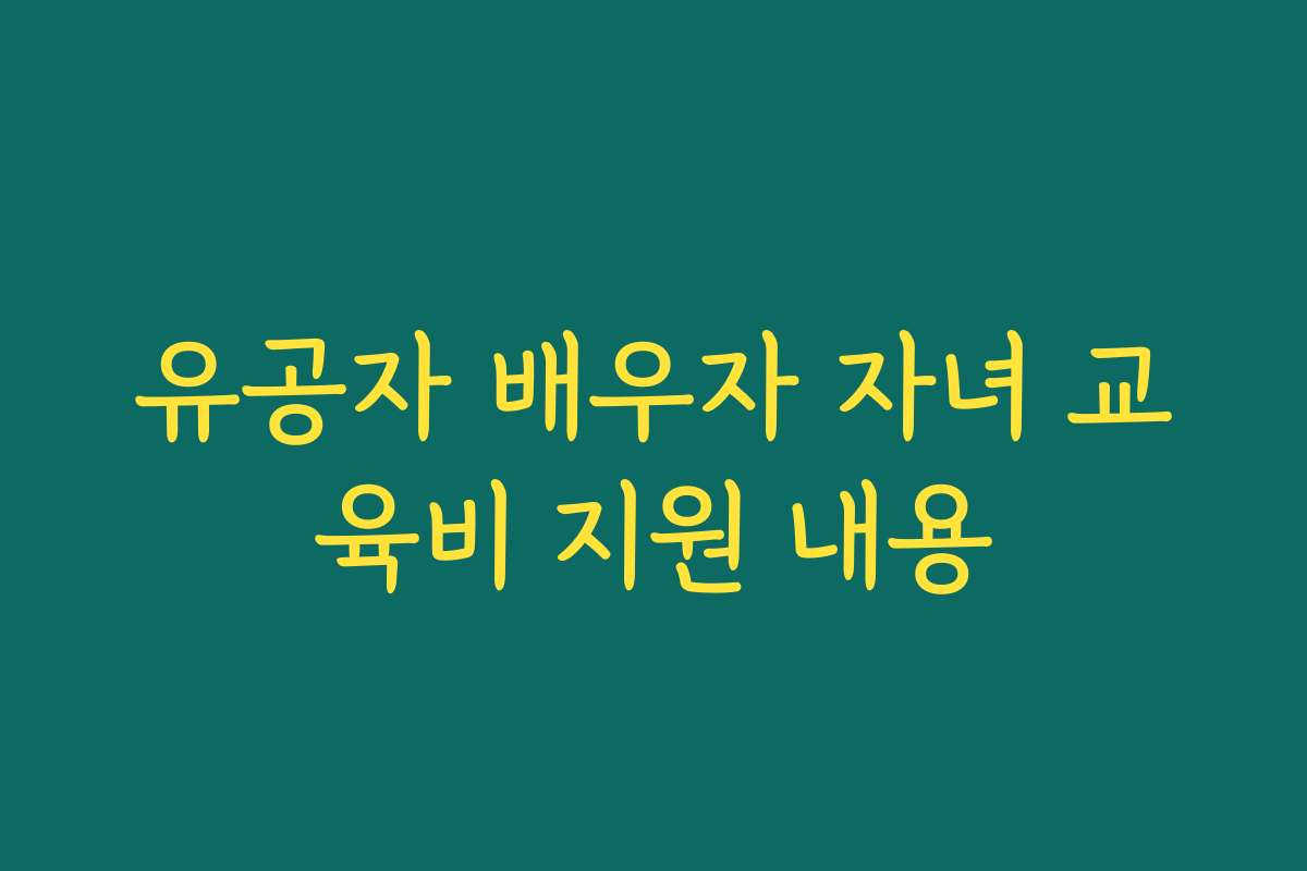 유공자 배우자 자녀 교육비 지원 내용
