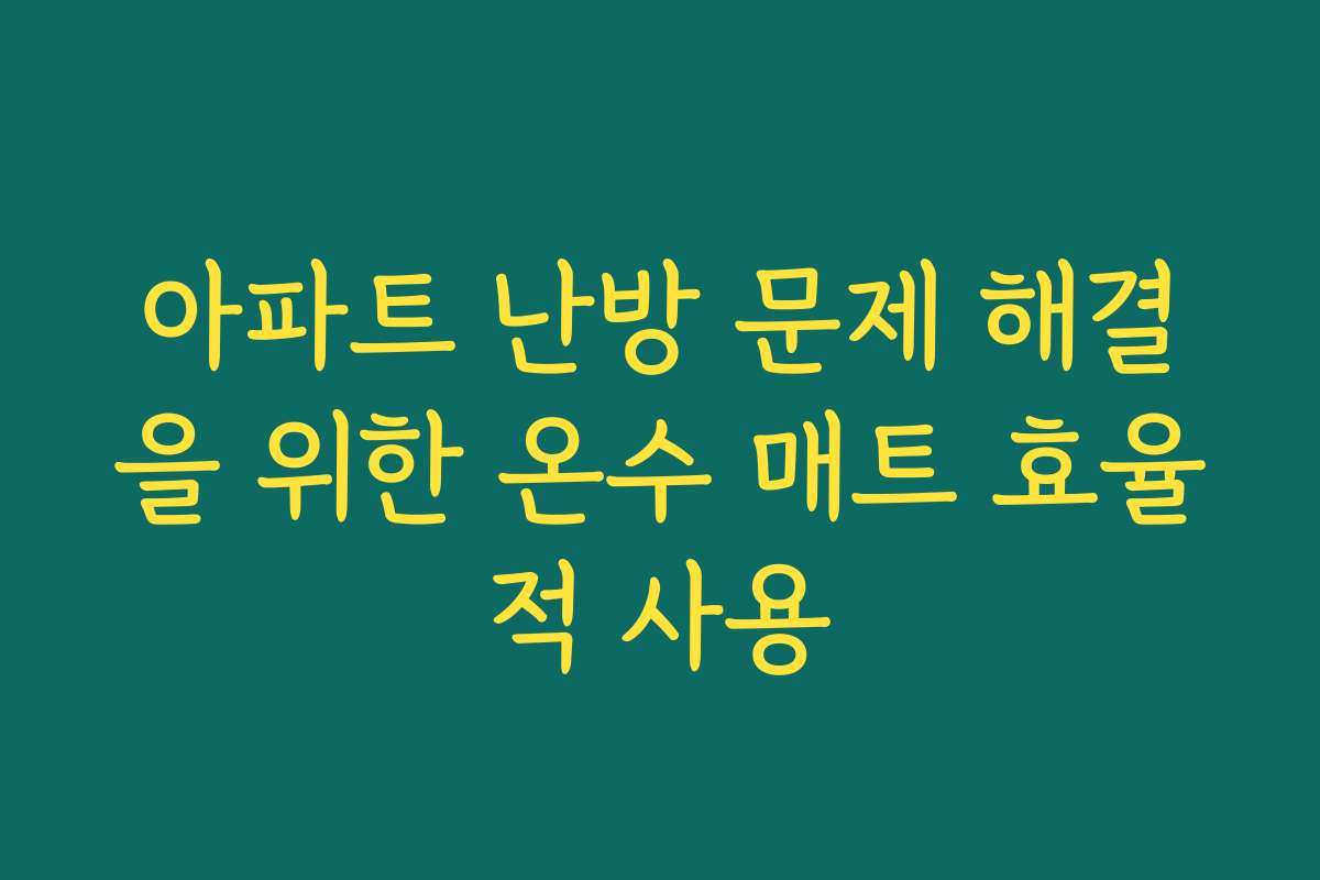 아파트 난방 문제 해결을 위한 온수 매트 효율적 사용