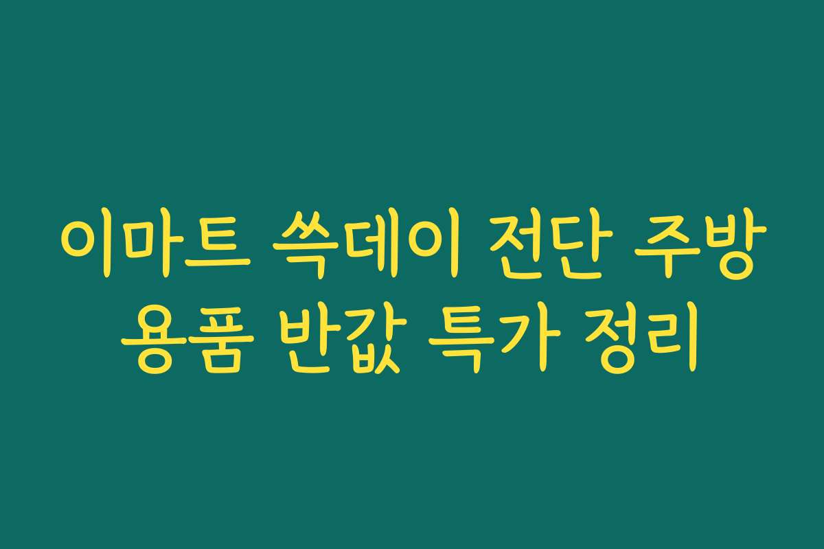 이마트 쓱데이 전단 주방용품 반값 특가 정리