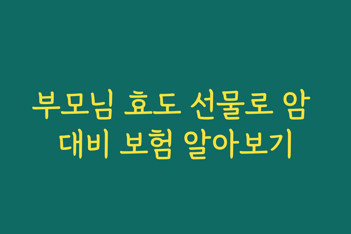 부모님 효도 선물로 암 대비 보험 알아보기