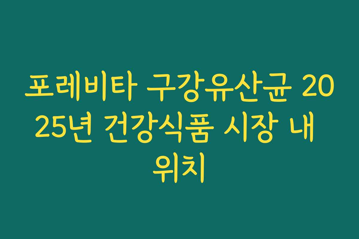 포레비타 구강유산균 2025년 건강식품 시장 내 위치