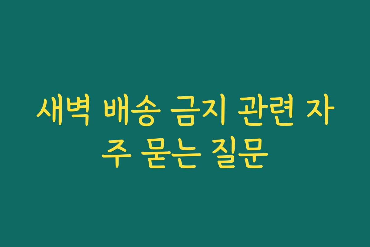 새벽 배송 금지 관련 자주 묻는 질문