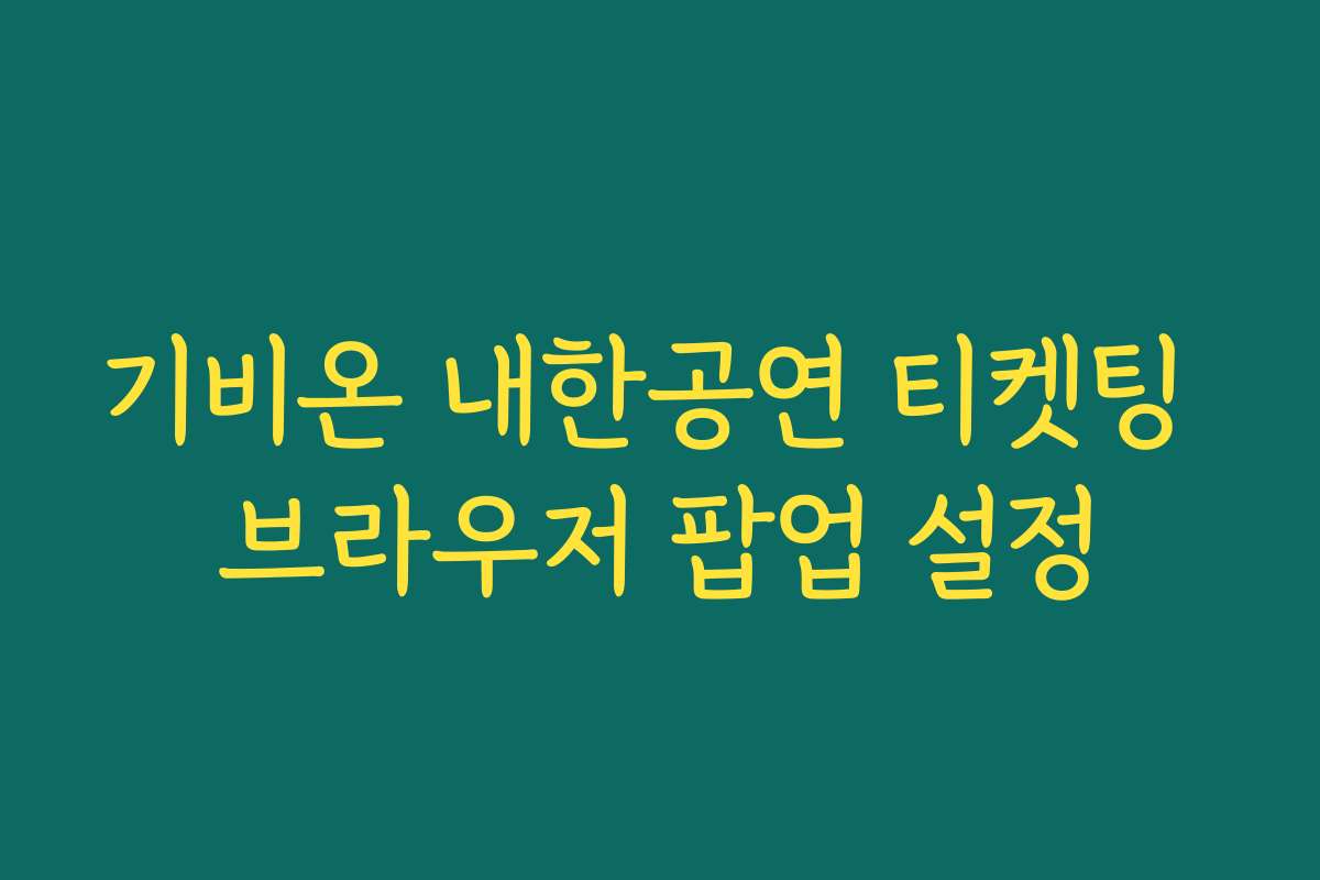 기비온 내한공연 티켓팅 브라우저 팝업 설정