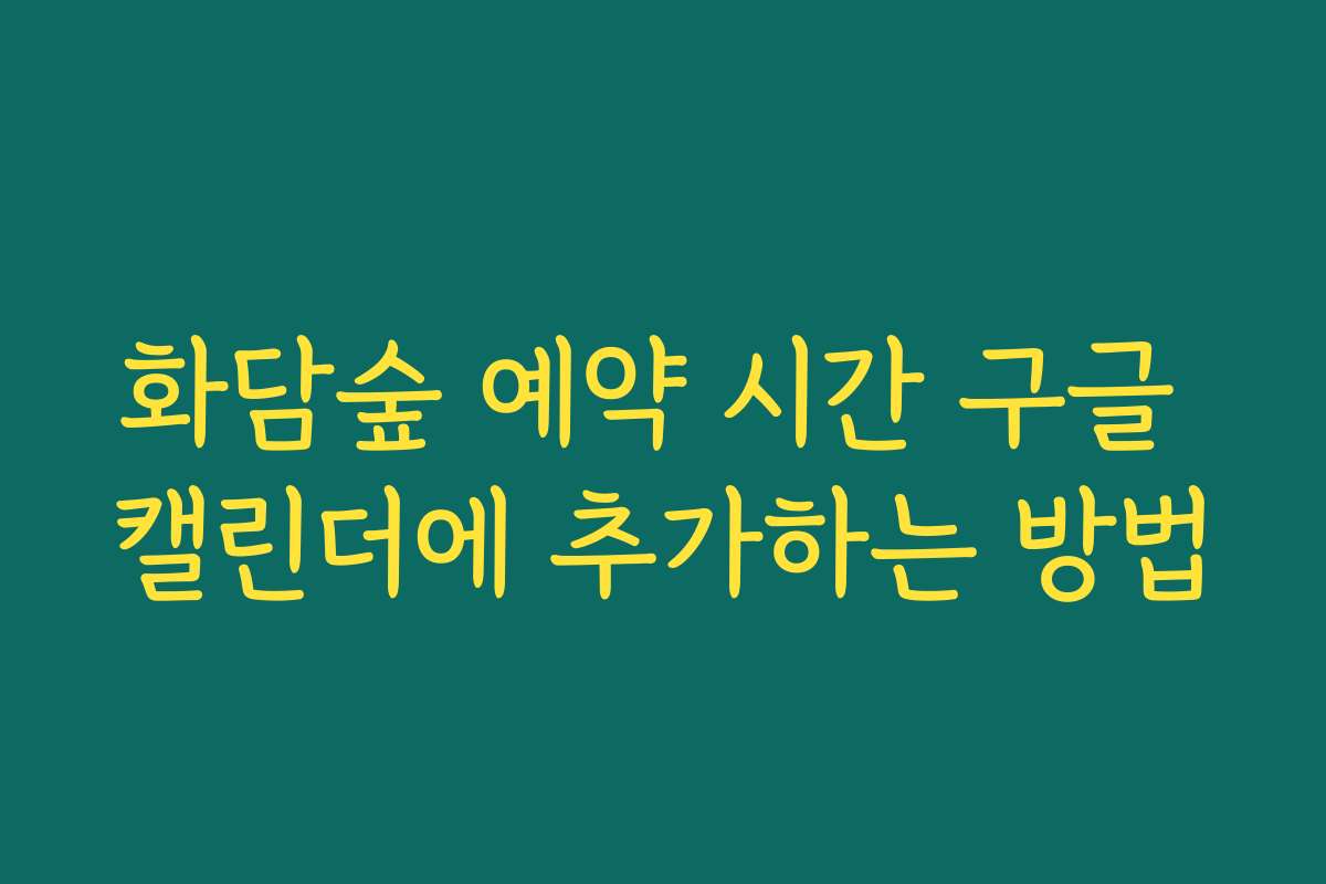 화담숲 예약 시간 구글 캘린더에 추가하는 방법