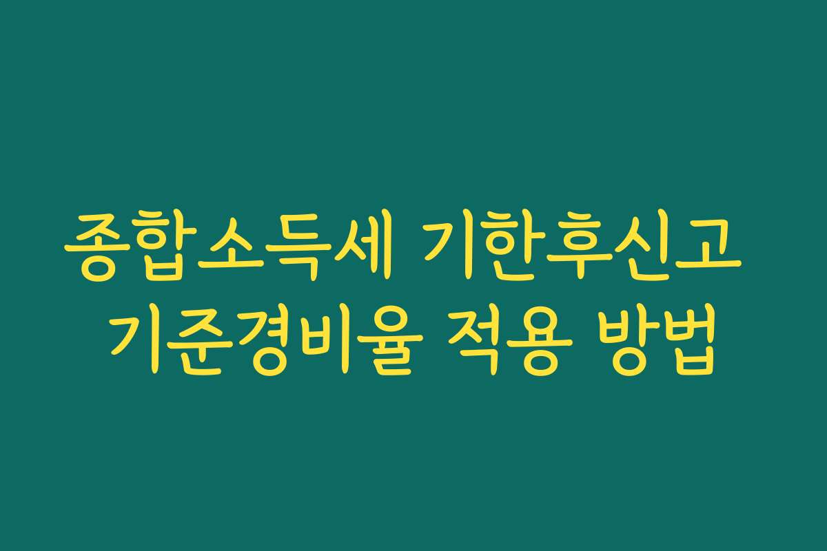 종합소득세 기한후신고 기준경비율 적용 방법