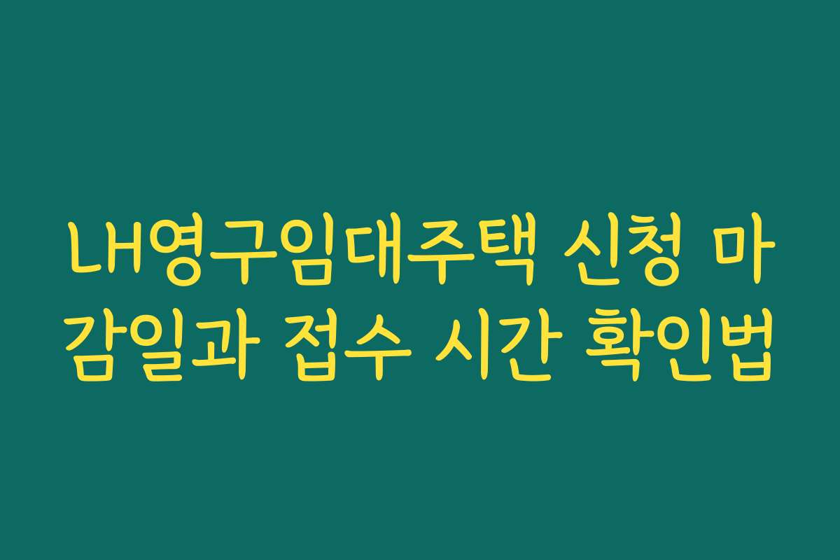 LH영구임대주택 신청 마감일과 접수 시간 확인법