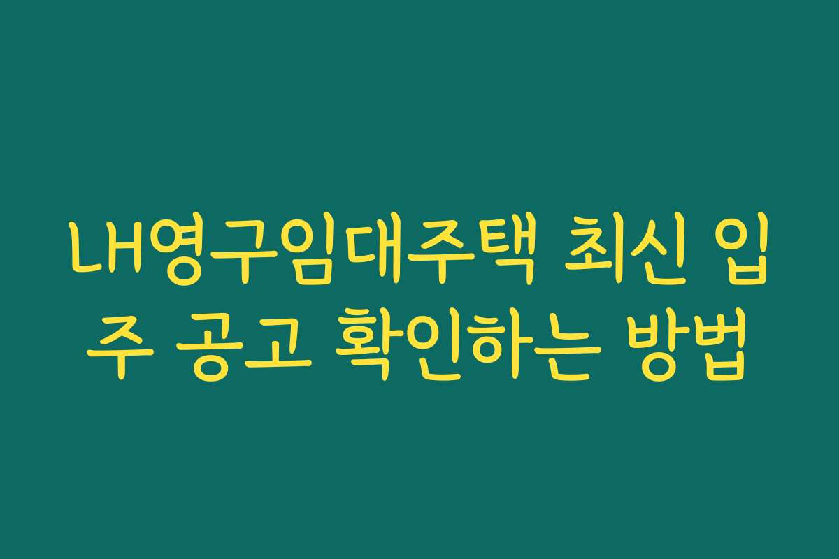 LH영구임대주택 최신 입주 공고 확인하는 방법