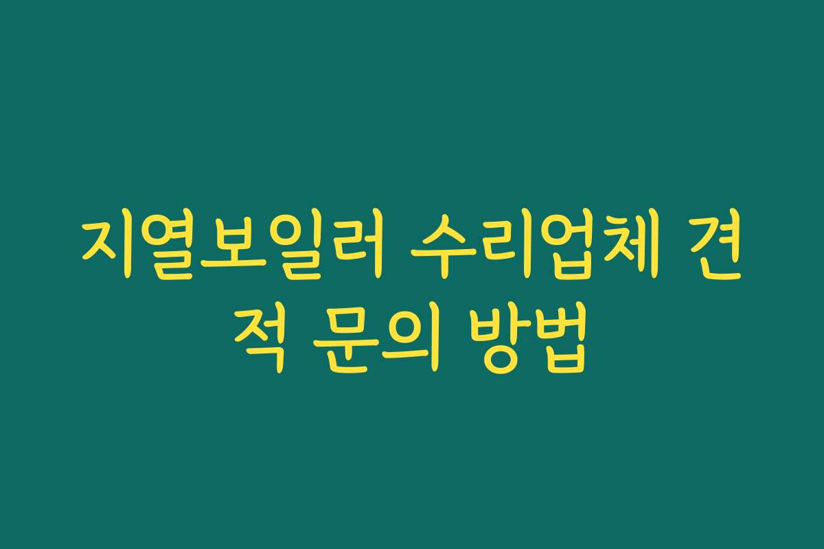 지열보일러 수리업체 견적 문의 방법 지열보일러 수리업체 견적 문의 방법