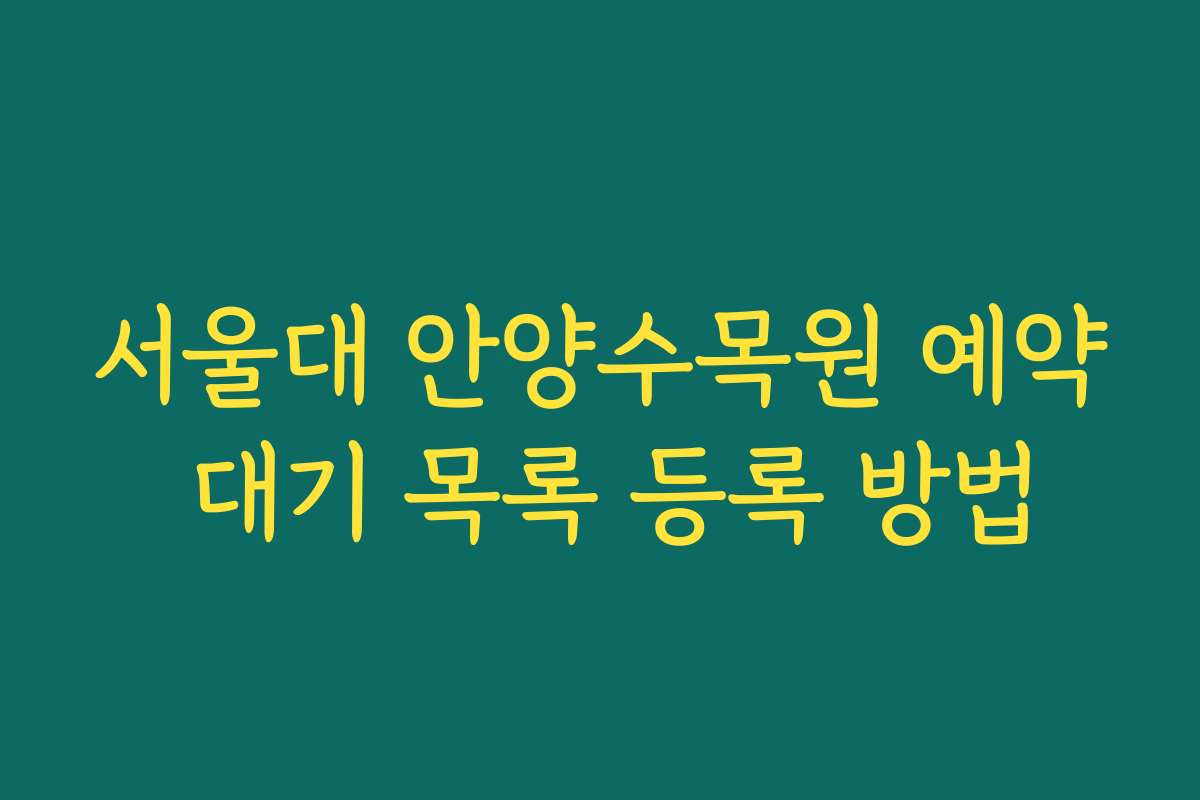 서울대 안양수목원 예약 대기 목록 등록 방법